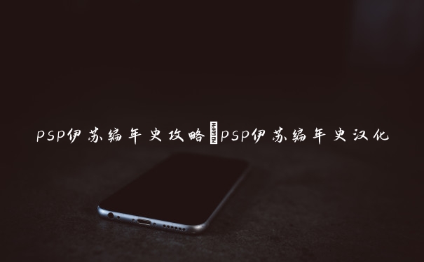 psp伊苏编年史攻略　psp伊苏编年史汉化