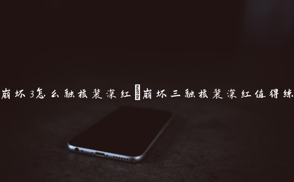 崩坏3怎么融核装深红　崩坏三融核装深红值得练吗