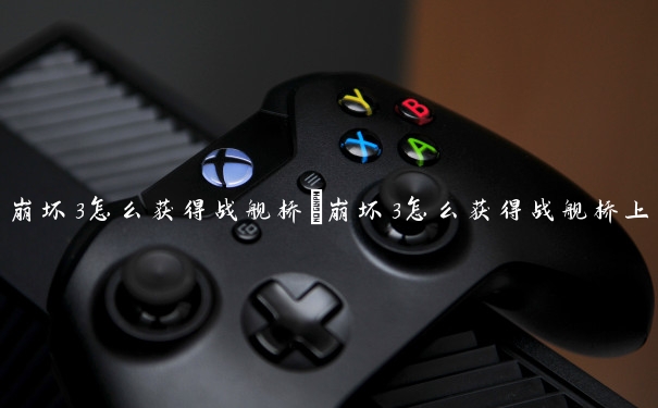 崩坏3怎么获得战舰桥　崩坏3怎么获得战舰桥上的人物