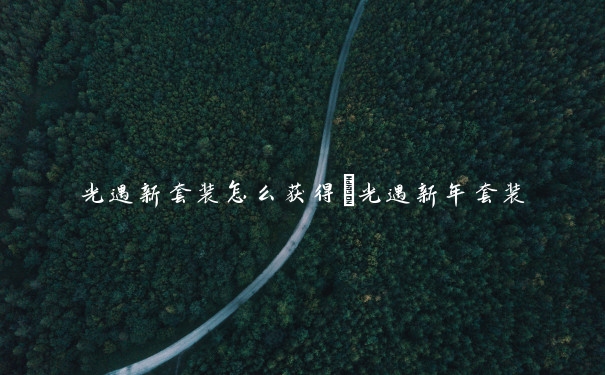 光遇新套装怎么获得　光遇新年套装