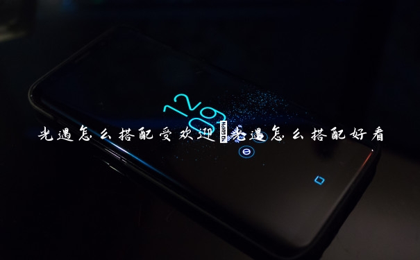 光遇怎么搭配受欢迎　光遇怎么搭配好看