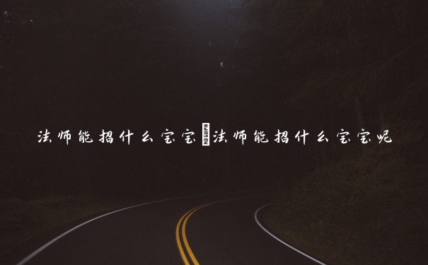 法师能招什么宝宝　法师能招什么宝宝呢