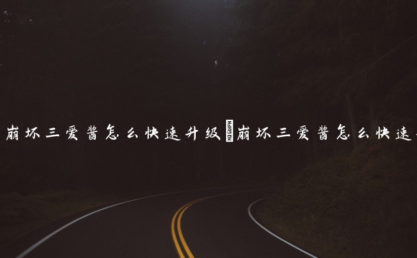 崩坏三爱酱怎么快速升级　崩坏三爱酱怎么快速升级角色
