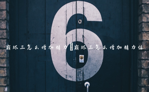 崩坏三怎么增加精力　崩坏三怎么增加精力值