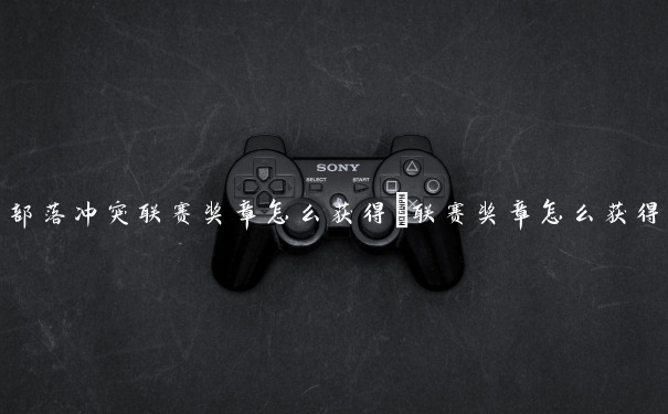 部落冲突联赛奖章怎么获得_联赛奖章怎么获得