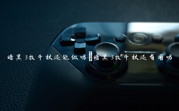 暗黑3牧牛杖还能做吗　暗黑3牧牛杖还有用吗