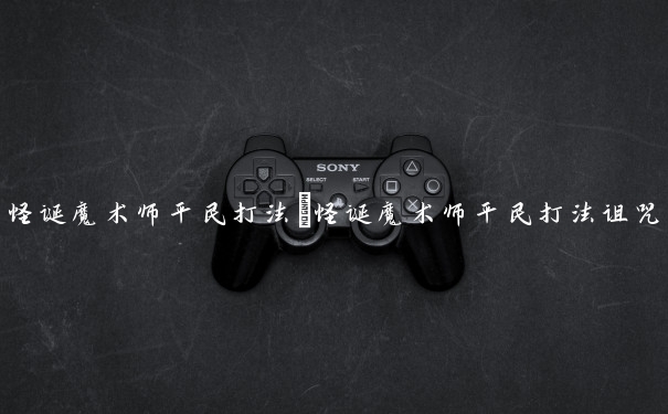 怪诞魔术师平民打法　怪诞魔术师平民打法诅咒梦境