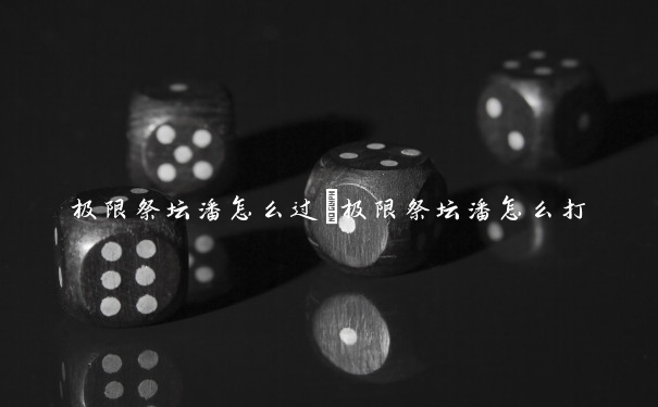 极限祭坛潘怎么过　极限祭坛潘怎么打