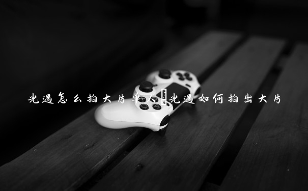 光遇怎么拍大片单人　光遇如何拍出大片