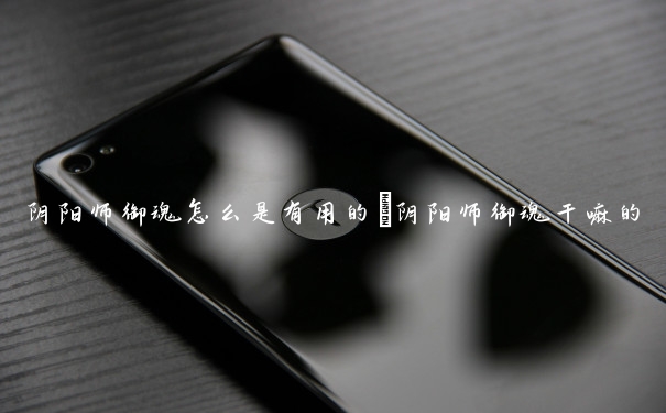 阴阳师御魂怎么是有用的　阴阳师御魂干嘛的