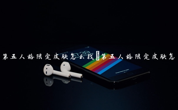 第五人格限定皮肤怎么找　第五人格限定皮肤怎么找到