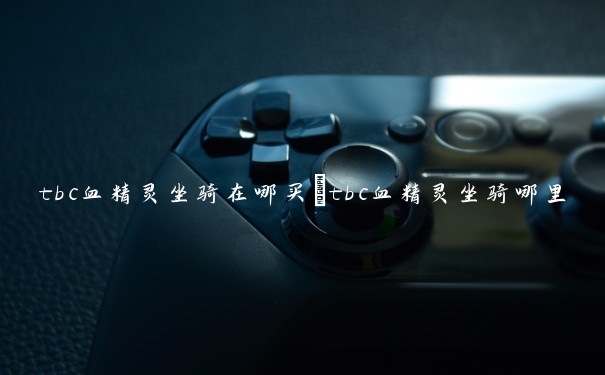 tbc血精灵坐骑在哪买　tbc血精灵坐骑哪里买