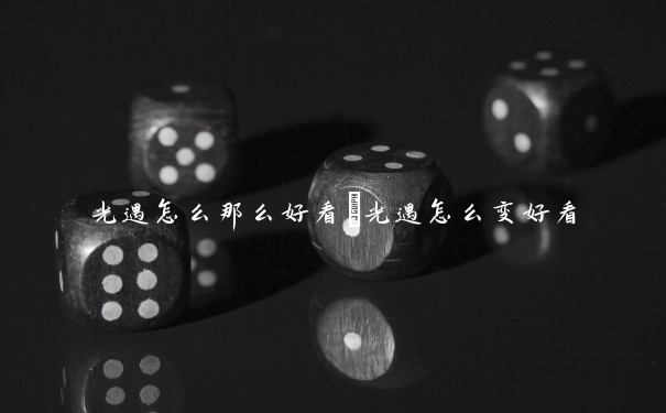 光遇怎么那么好看　光遇怎么变好看