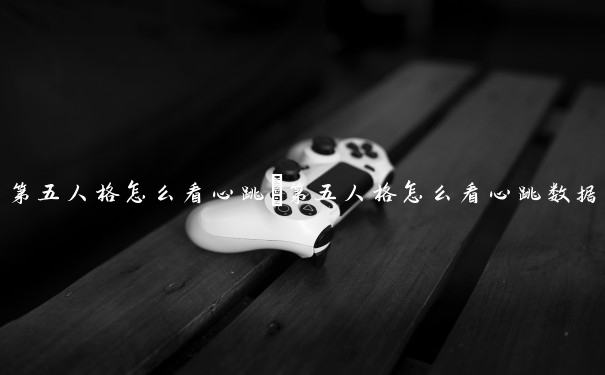第五人格怎么看心跳　第五人格怎么看心跳数据