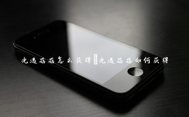 光遇菇菇怎么获得　光遇菇菇如何获得