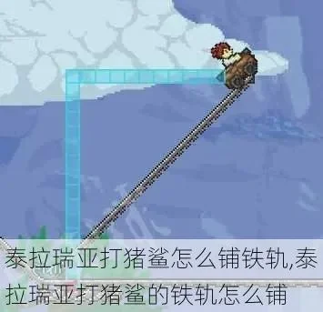 泰拉瑞亚猪鲨攻略：铁轨铺设全解析与技巧